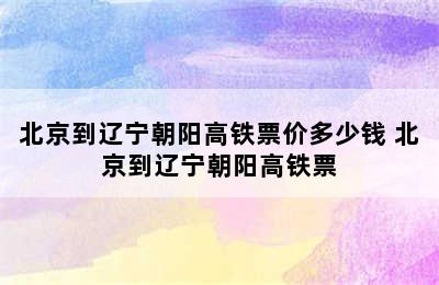 北京到辽宁朝阳高铁票价多少钱 北京到辽宁朝阳高铁票